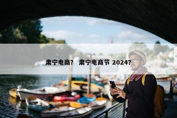 肃宁电商？ 肃宁电商节 2024？