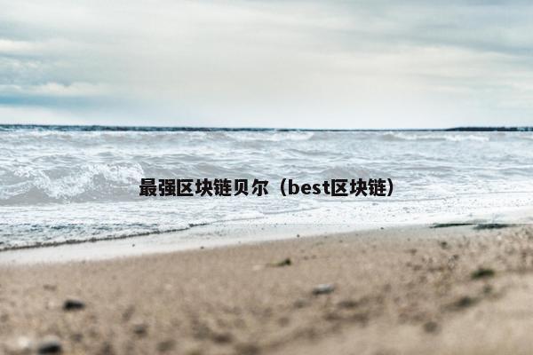 最强区块链贝尔（best区块链）