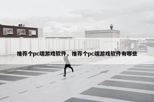 推荐个pc端游戏软件，推荐个pc端游戏软件有哪些