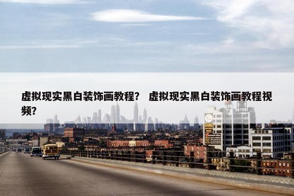 虚拟现实黑白装饰画教程？ 虚拟现实黑白装饰画教程视频？
