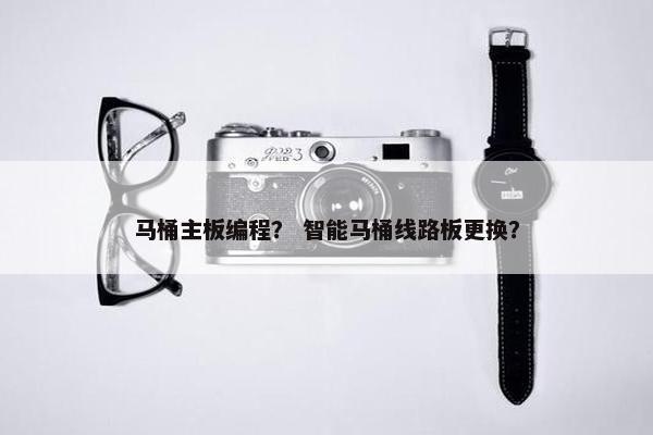 马桶主板编程？ 智能马桶线路板更换？