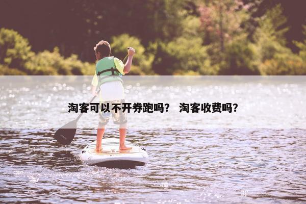 淘客可以不开券跑吗？ 淘客收费吗？