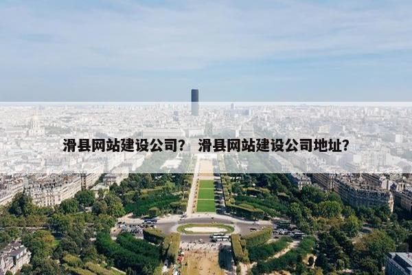 滑县网站建设公司？ 滑县网站建设公司地址？