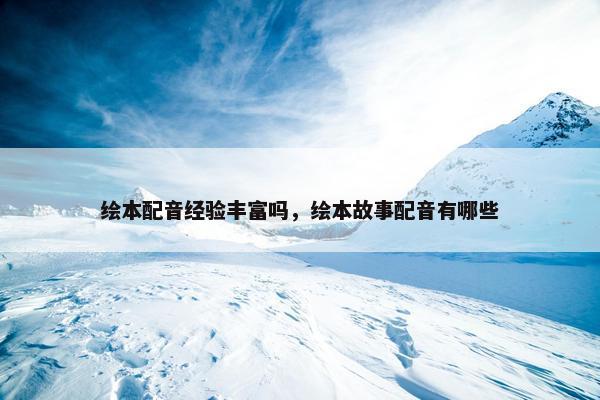 绘本配音经验丰富吗，绘本故事配音有哪些