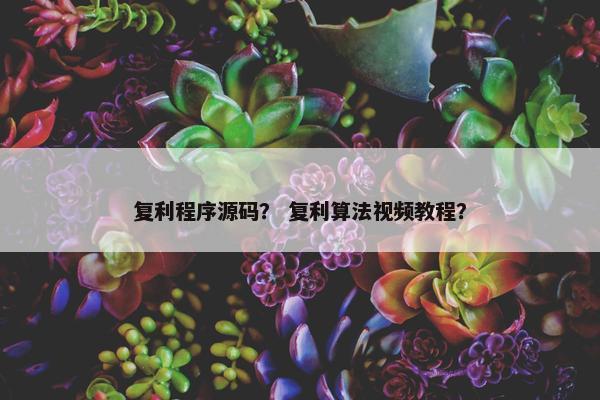 复利程序源码？ 复利算法视频教程？