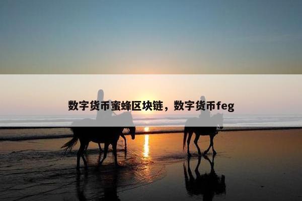数字货币蜜蜂区块链，数字货币feg