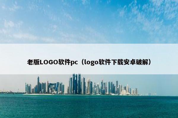 老版LOGO软件pc（logo软件下载安卓破解）