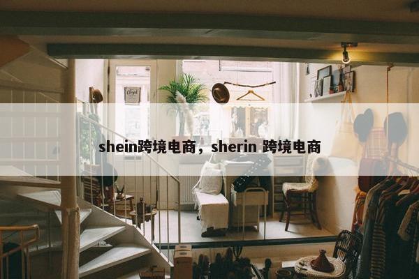 shein跨境电商，sherin 跨境电商