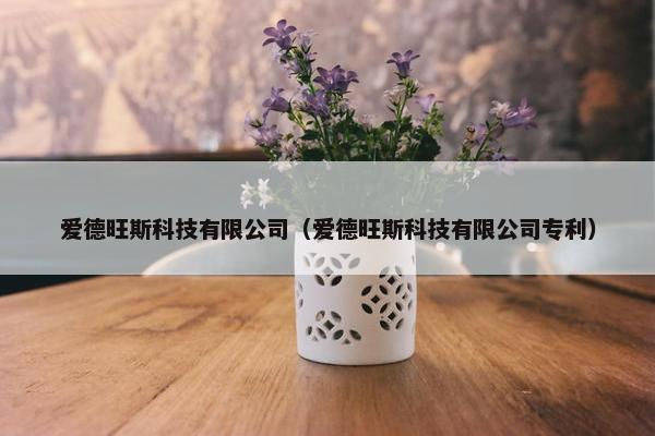 爱德旺斯科技有限公司（爱德旺斯科技有限公司专利）