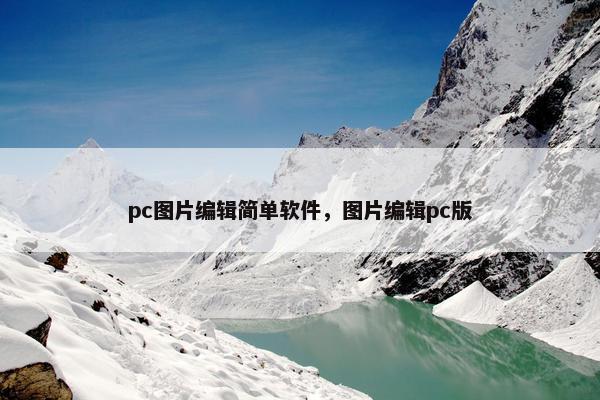 pc图片编辑简单软件，图片编辑pc版
