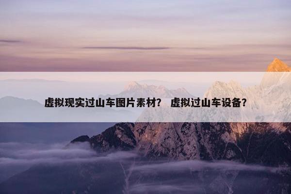 虚拟现实过山车图片素材？ 虚拟过山车设备？