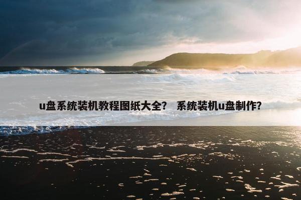 u盘系统装机教程图纸大全？ 系统装机u盘制作？