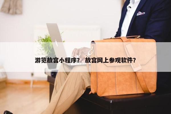 游览故宫小程序？ 故宫网上参观软件？
