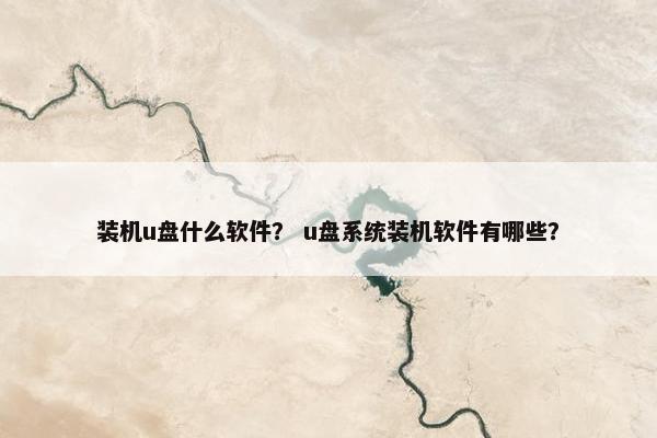 装机u盘什么软件？ u盘系统装机软件有哪些？