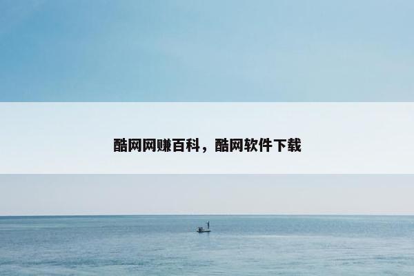 酷网网赚百科，酷网软件下载