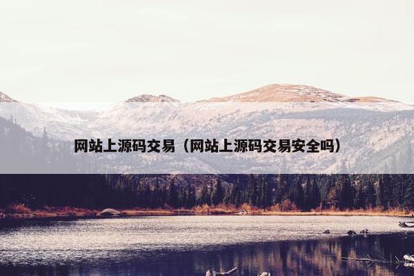 网站上源码交易（网站上源码交易安全吗）