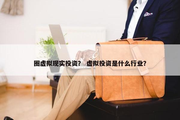 圈虚拟现实投资？ 虚拟投资是什么行业？