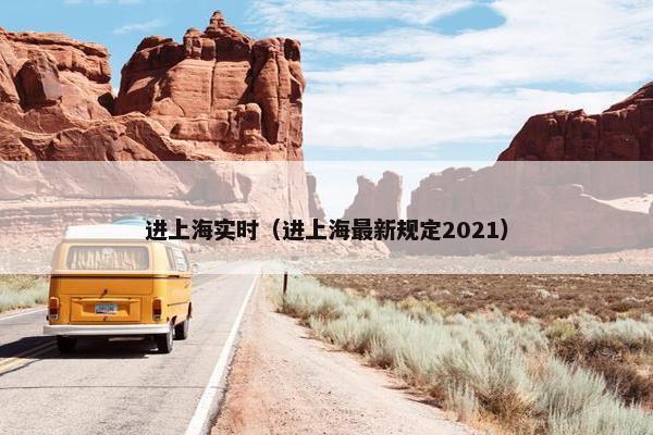 进上海实时（进上海最新规定2021）