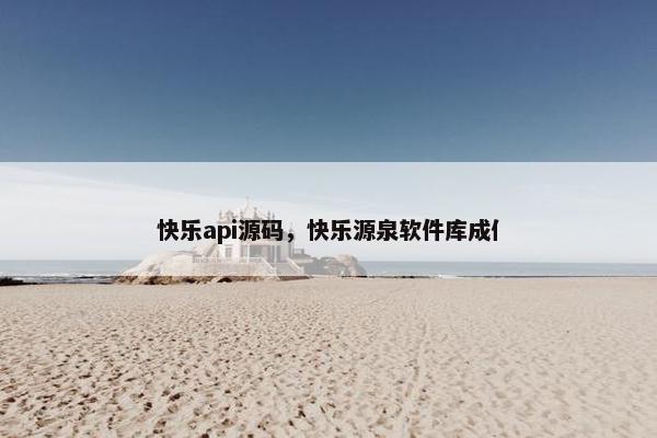 快乐api源码，快乐源泉软件库成亻