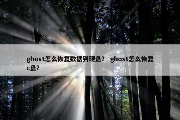 ghost怎么恢复数据到硬盘？ ghost怎么恢复c盘？