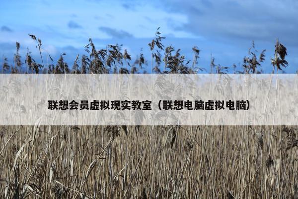 联想会员虚拟现实教室（联想电脑虚拟电脑）