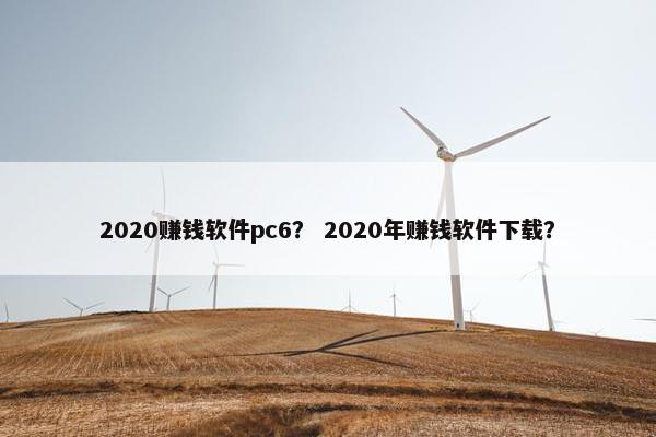 2020赚钱软件pc6？ 2020年赚钱软件下载？