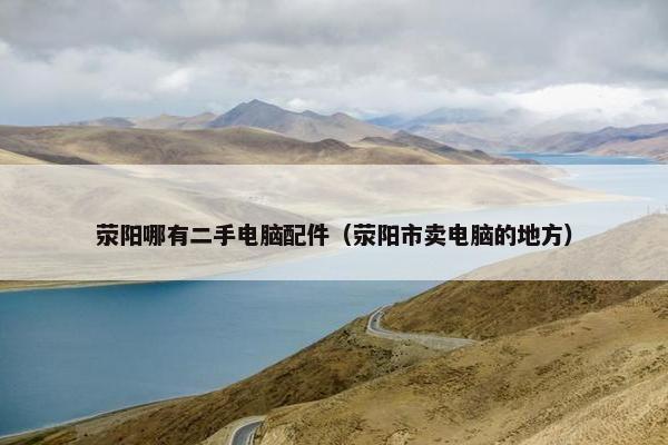 荥阳哪有二手电脑配件（荥阳市卖电脑的地方）