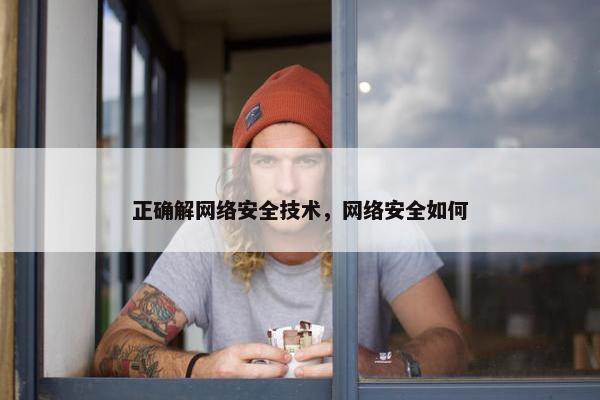 正确解网络安全技术，网络安全如何