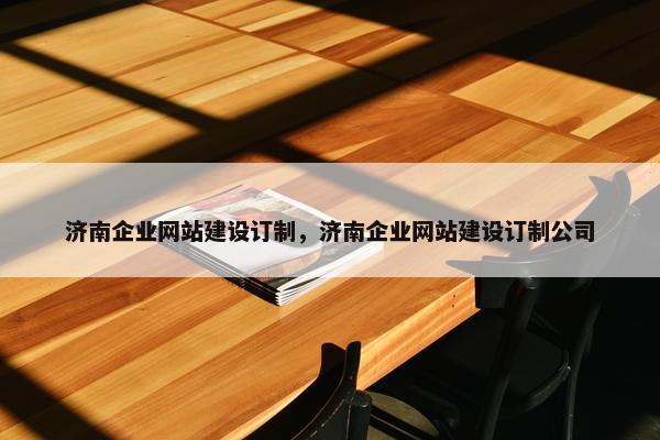 济南企业网站建设订制，济南企业网站建设订制公司