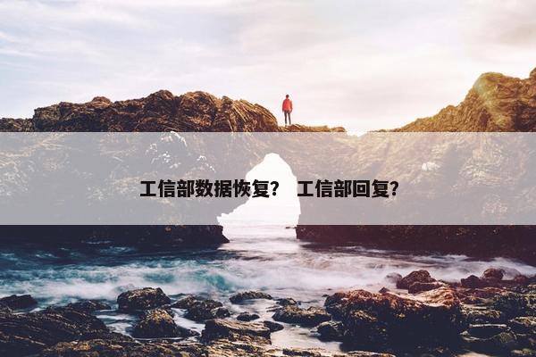 工信部数据恢复? 工信部回复? 工信部数据恢复? 工信部回复?