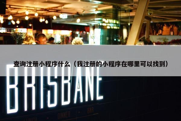 查询注册小程序什么（我注册的小程序在哪里可以找到）
