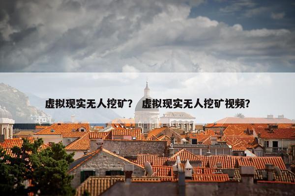 虚拟现实无人挖矿？ 虚拟现实无人挖矿视频？