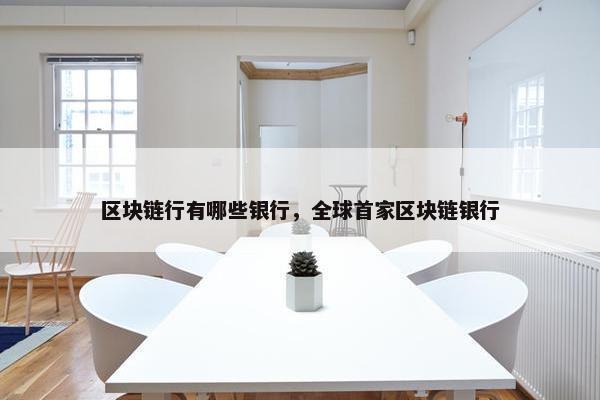 区块链行有哪些银行，全球首家区块链银行