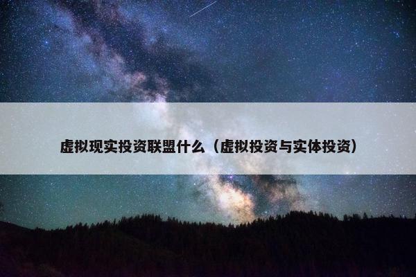 虚拟现实投资联盟什么（虚拟投资与实体投资）