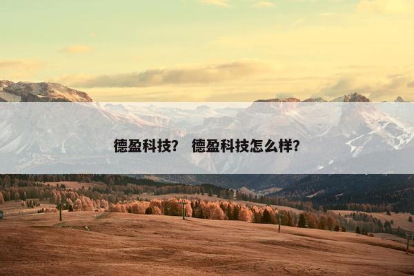 德盈科技？ 德盈科技怎么样？