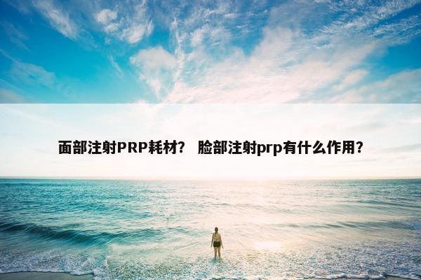 面部注射PRP耗材？ 脸部注射prp有什么作用？