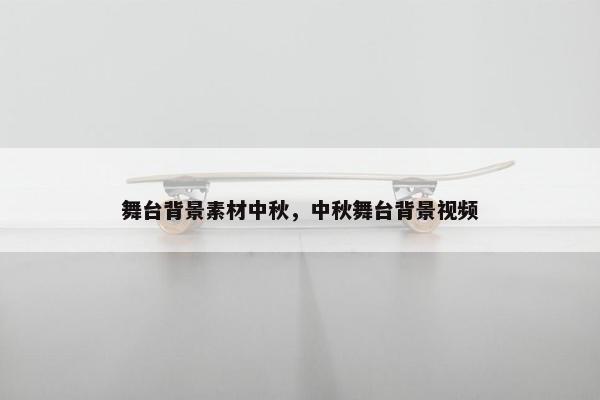 舞台背景素材中秋，中秋舞台背景视频