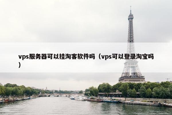 vps服务器可以挂淘客软件吗（vps可以登录淘宝吗）