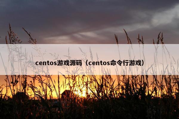 centos游戏源码（centos命令行游戏）