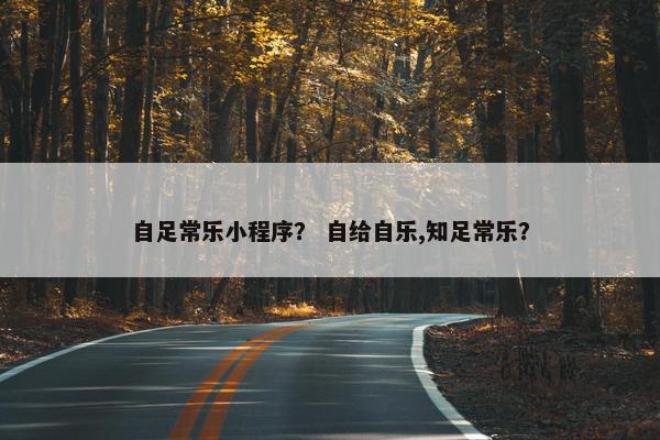 自足常乐小程序？ 自给自乐,知足常乐？