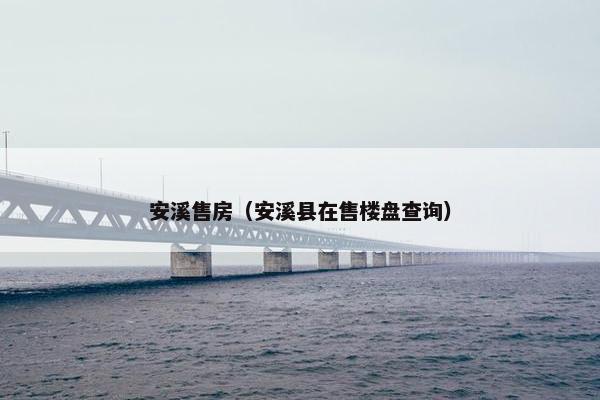 安溪售房（安溪县在售楼盘查询）