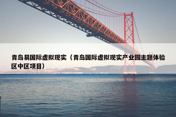 青岛易国际虚拟现实（青岛国际虚拟现实产业园主题体验区中区项目）