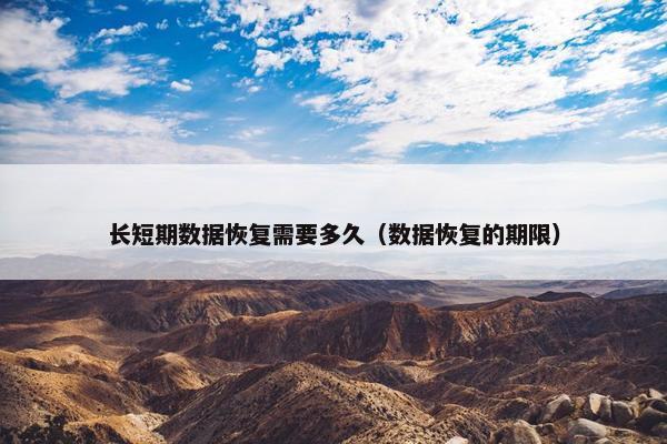 长短期数据恢复需要多久（数据恢复的期限）
