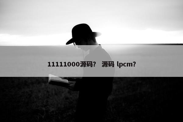 11111000源码？ 源码 lpcm？