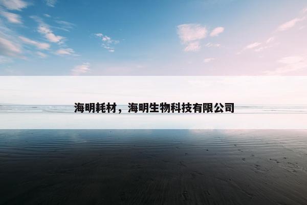 海明耗材，海明生物科技有限公司