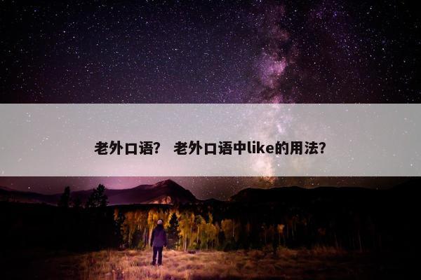 老外口语？ 老外口语中like的用法？