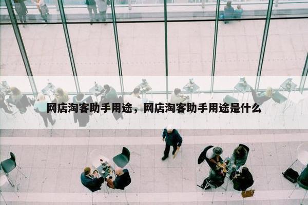网店淘客助手用途，网店淘客助手用途是什么