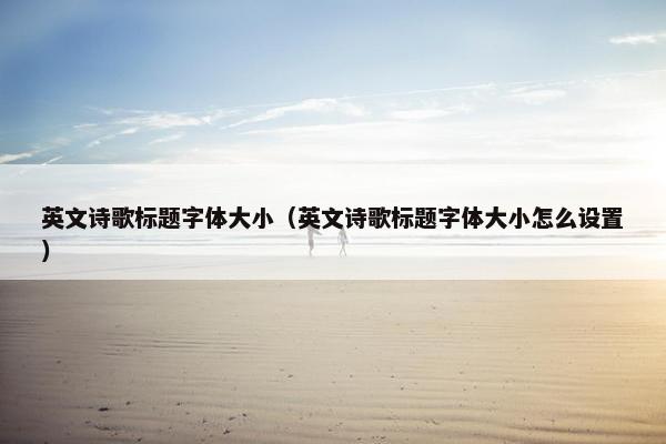 英文诗歌标题字体大小（英文诗歌标题字体大小怎么设置）