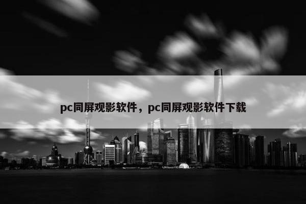 pc同屏观影软件，pc同屏观影软件下载