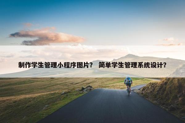 制作学生管理小程序图片？ 简单学生管理系统设计？